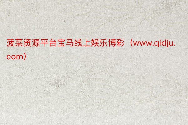 菠菜资源平台宝马线上娱乐博彩（www.qidju.com）