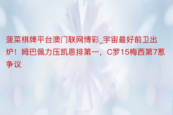 菠菜棋牌平台澳门联网博彩_宇宙最好前卫出炉！姆巴佩力压凯恩排第一，C罗15梅西第7惹争议