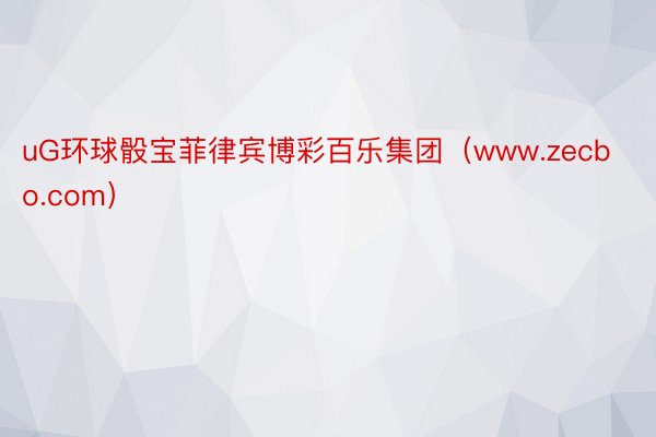 uG环球骰宝菲律宾博彩百乐集团（www.zecbo.com）