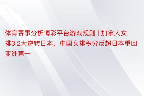 体育赛事分析博彩平台游戏规则 | 加拿大女排3:2大逆转日本，中国女排积分反超日本重回亚洲第一