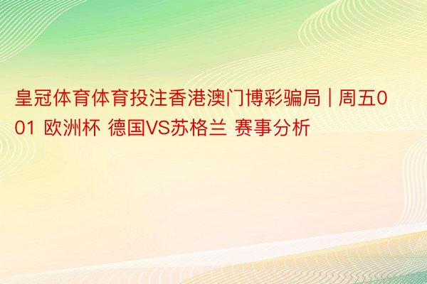皇冠体育体育投注香港澳门博彩骗局 | 周五001 欧洲杯 德国VS苏格兰 赛事分析