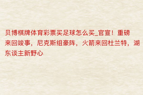 贝博棋牌体育彩票买足球怎么买_官宣！重磅来回竣事，尼克斯组豪阵，火箭来回杜兰特，湖东谈主新野心