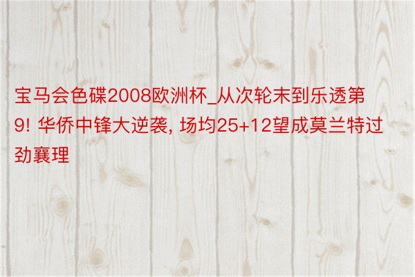 宝马会色碟2008欧洲杯_从次轮末到乐透第9! 华侨中锋大逆袭, 场均25+12望成莫兰特过劲襄理