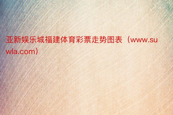 亚新娱乐城福建体育彩票走势图表（www.suwla.com）