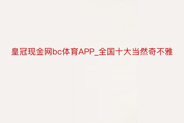 皇冠现金网bc体育APP_全国十大当然奇不雅