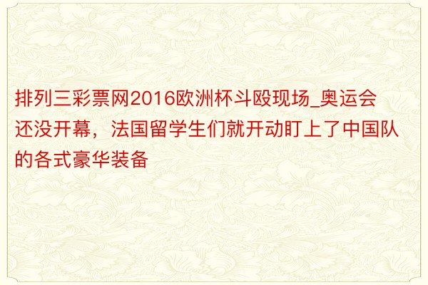 排列三彩票网2016欧洲杯斗殴现场_奥运会还没开幕，法国留学生们就开动盯上了中国队的各式豪华装备