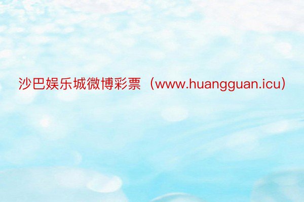 沙巴娱乐城微博彩票(www.huangguan.icu)