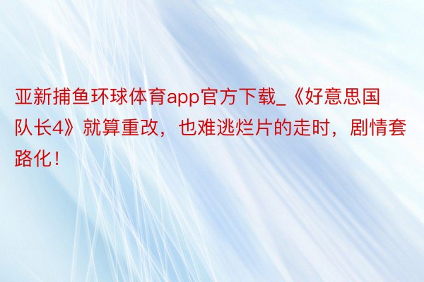 亚新捕鱼环球体育app官方下载_《好意思国队长4》就算重改，也难逃烂片的走时，剧情套路化！