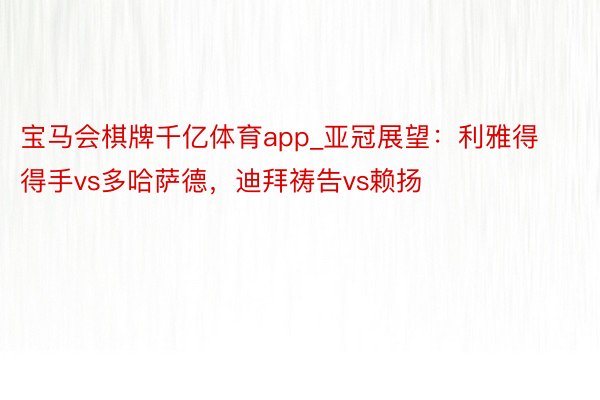 宝马会棋牌千亿体育app_亚冠展望：利雅得得手vs多哈萨德，迪拜祷告vs赖扬