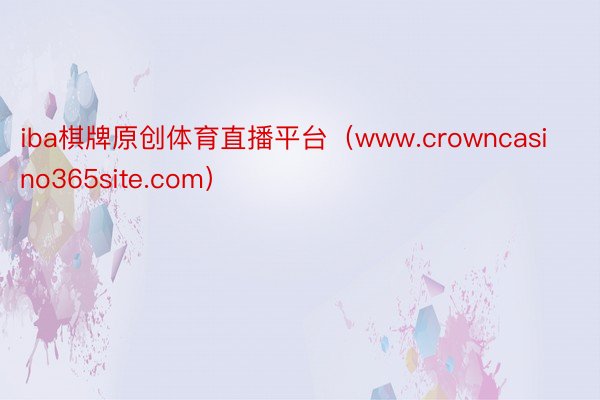 iba棋牌原创体育直播平台（www.crowncasino365site.com）
