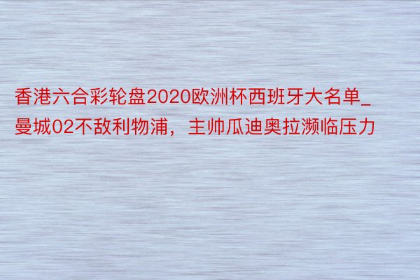 香港六合彩轮盘2020欧洲杯西班牙大名单_曼城02不敌利物浦，主帅瓜迪奥拉濒临压力