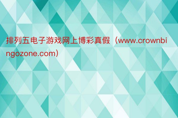 排列五电子游戏网上博彩真假（www.crownbingozone.com）