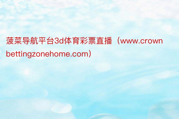 菠菜导航平台3d体育彩票直播（www.crownbettingzonehome.com）