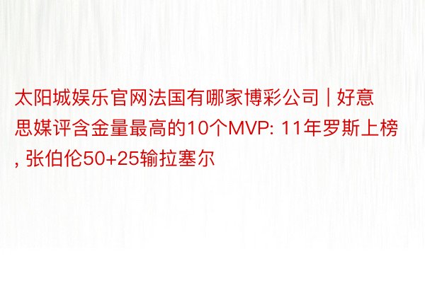 太阳城娱乐官网法国有哪家博彩公司 | 好意思媒评含金量最高的10个MVP: 11年罗斯上榜, 张伯伦50+25输拉塞尔
