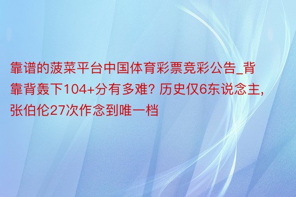 靠谱的菠菜平台中国体育彩票竞彩公告_背靠背轰下104+分有多难? 历史仅6东说念主, 张伯伦27次作念到唯一档