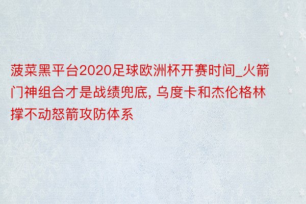 菠菜黑平台2020足球欧洲杯开赛时间_火箭门神组合才是战绩兜底, 乌度卡和杰伦格林撑不动怒箭攻防体系