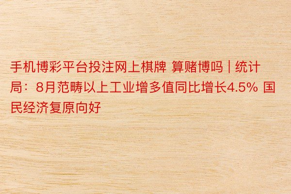 手机博彩平台投注网上棋牌 算赌博吗 | 统计局：8月范畴以上工业增多值同比增长4.5% 国民经济复原向好