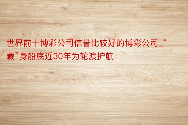 世界前十博彩公司信誉比较好的博彩公司_“藏”身船底近30年为轮渡护航