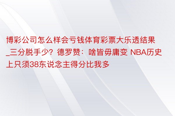 博彩公司怎么样会亏钱体育彩票大乐透结果_三分脱手少？德罗赞：啥皆毋庸变 NBA历史上只须38东说念主得分比我多