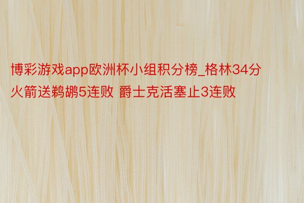 博彩游戏app欧洲杯小组积分榜_格林34分火箭送鹈鹕5连败 爵士克活塞止3连败