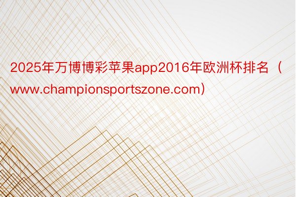 2025年万博博彩苹果app2016年欧洲杯排名（www.championsportszone.com）