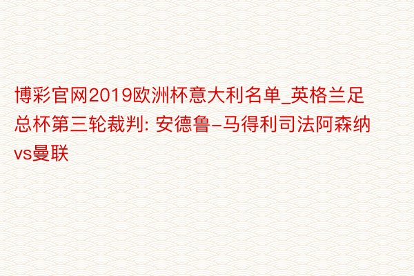 博彩官网2019欧洲杯意大利名单_英格兰足总杯第三轮裁判: 安德鲁-马得利司法阿森纳vs曼联