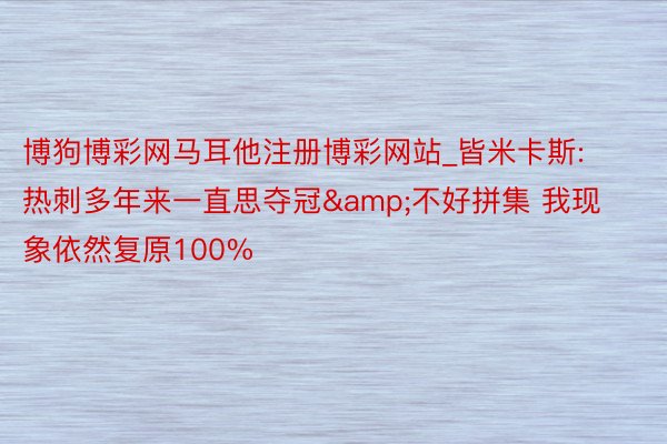 博狗博彩网马耳他注册博彩网站_皆米卡斯: 热刺多年来一直思夺冠&不好拼集 我现象依然复原100%