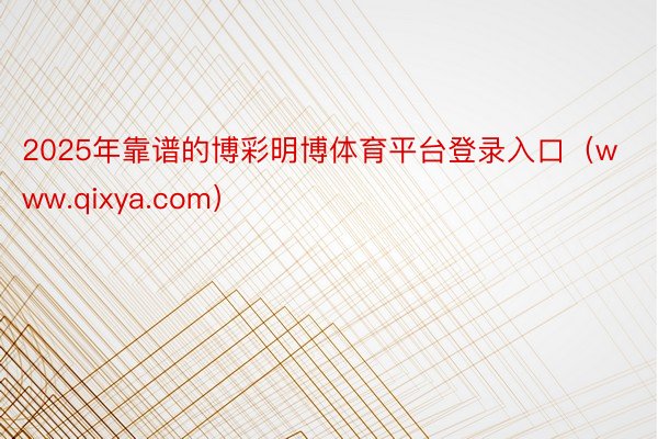 2025年靠谱的博彩明博体育平台登录入口（www.qixya.com）