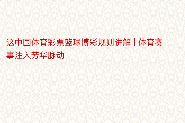 这中国体育彩票篮球博彩规则讲解 | 体育赛事注入芳华脉动