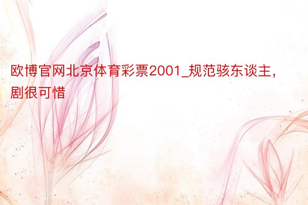 欧博官网北京体育彩票2001_规范骇东谈主，剧很可惜