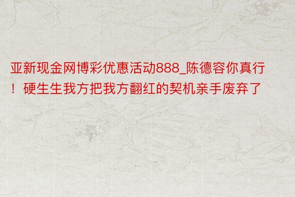 亚新现金网博彩优惠活动888_陈德容你真行！硬生生我方把我方翻红的契机亲手废弃了